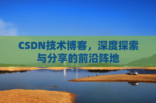 CSDN技术博客，深度探索与分享的前沿阵地